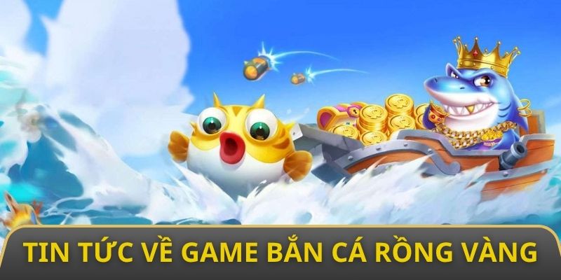 Thông tin tổng quan nhất về game bắn cá rồng vàng